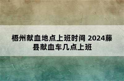 梧州献血地点上班时间 2024藤县献血车几点上班